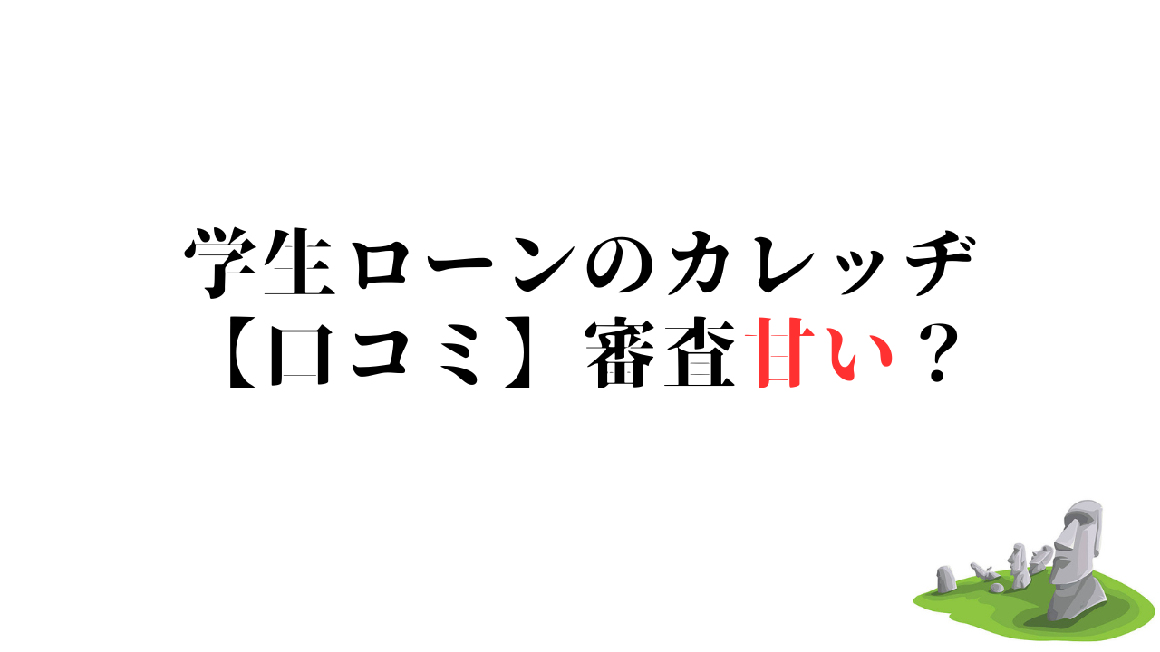 学生ローンのカレッヂ【口コミ】審査甘い？